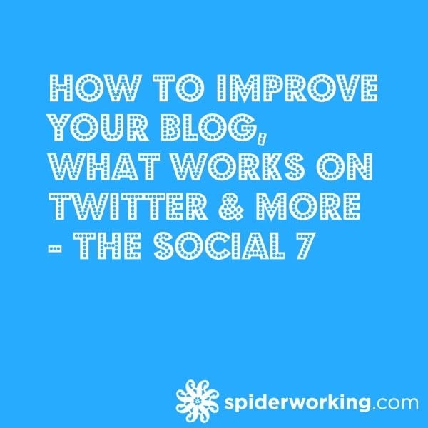 How To Improve Your Blog, What Works On Twitter & More – The Social 7
