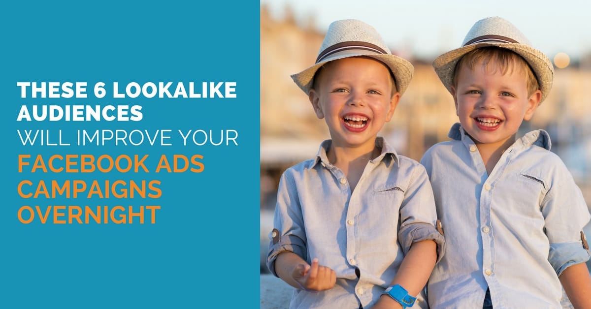 These 6 Lookalike Audiences Will Improve Your Facebook Ads Campaigns Overnight