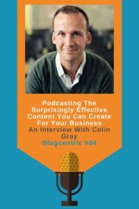Podcasting The Surprisingly Effective Content You Can Create For Your Business - An Interview With Colin Gray