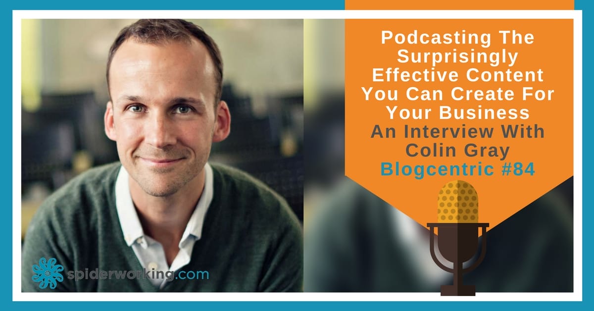 Podcasting The Surprisingly Effective Content You Can Create For Your Business An Interview With Colin Gray