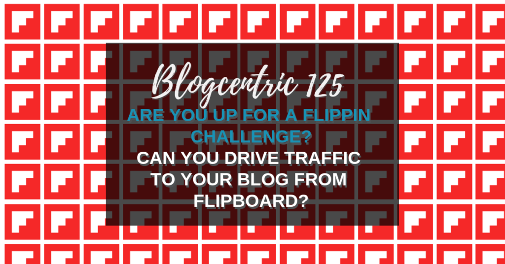 Are You Up For A Flippin Challenge? Can Using Flipboard Drive Traffic To Your Blog? – Blogcentric #125