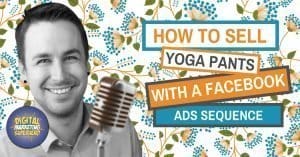 How Tony uses Facebook ads sequences to sell Yoga Pants